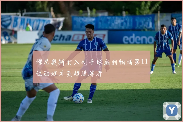 穆尼奥斯打入处子球成利物浦第11位西班牙英超进球者