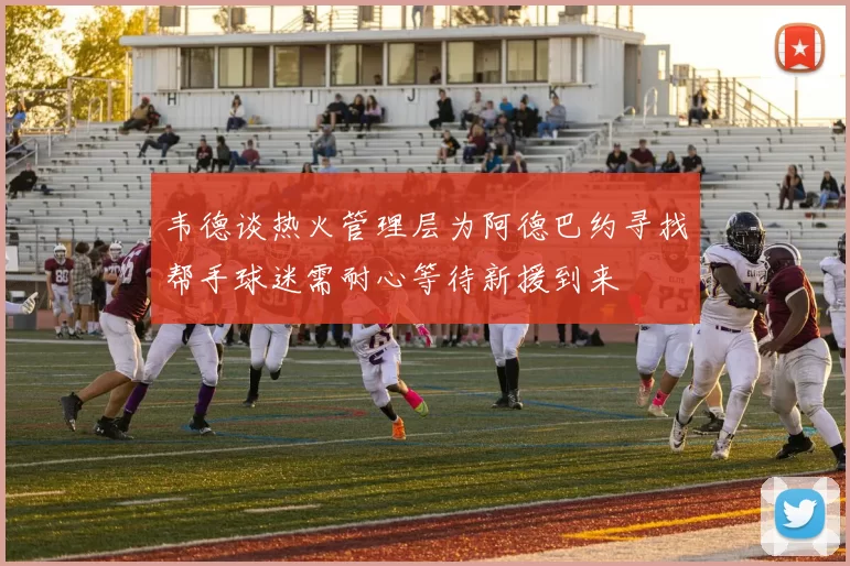 韦德谈热火管理层为阿德巴约寻找帮手球迷需耐心等待新援到来