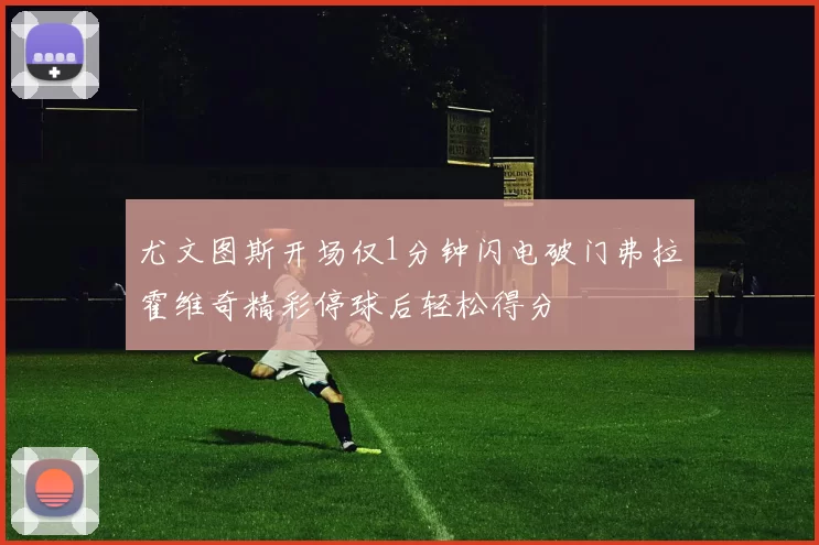 尤文图斯开场仅1分钟闪电破门弗拉霍维奇精彩停球后轻松得分
