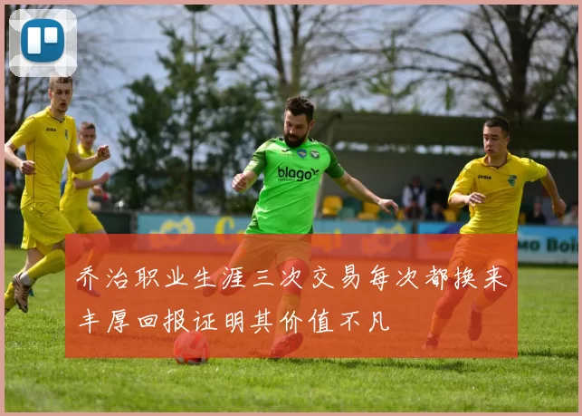 乔治职业生涯三次交易每次都换来丰厚回报证明其价值不凡