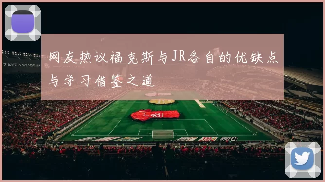 网友热议福克斯与JR各自的优缺点与学习借鉴之道