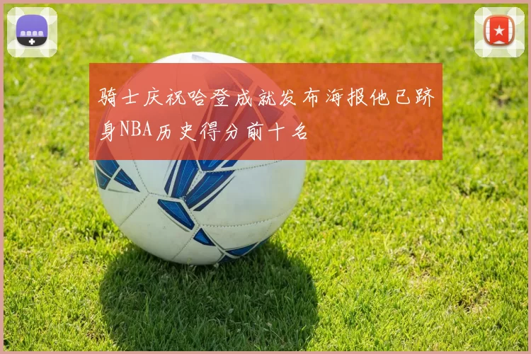 骑士庆祝哈登成就发布海报他已跻身NBA历史得分前十名
