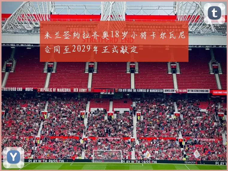 米兰签约拉齐奥18岁小将卡尔瓦尼合同至2029年正式敲定