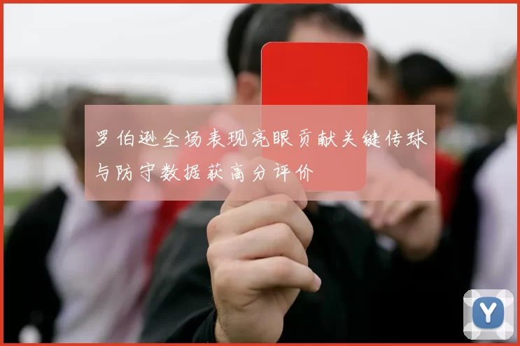 罗伯逊全场表现亮眼贡献关键传球与防守数据获高分评价