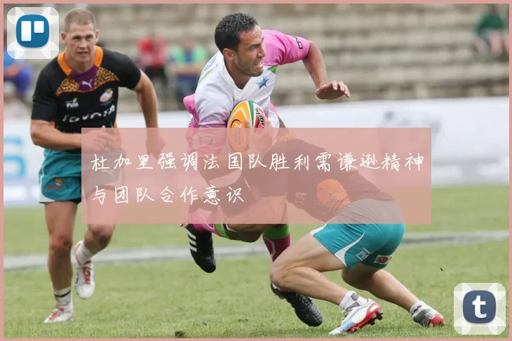 杜加里强调法国队胜利需谦逊精神与团队合作意识
