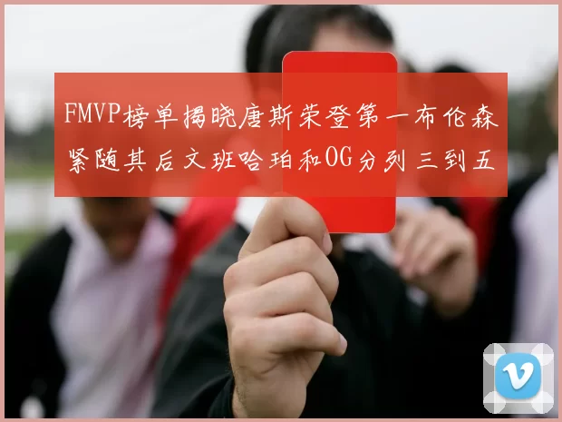 FMVP榜单揭晓唐斯荣登第一布伦森紧随其后文班哈珀和OG分列三到五位