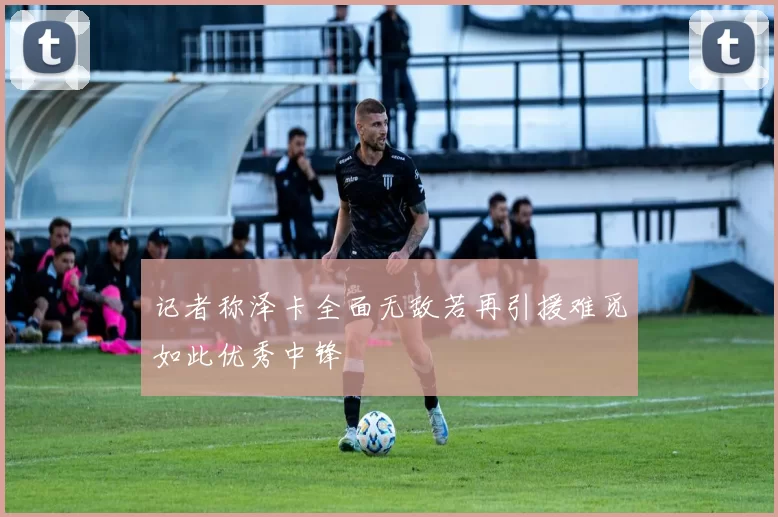 记者称泽卡全面无敌若再引援难觅如此优秀中锋