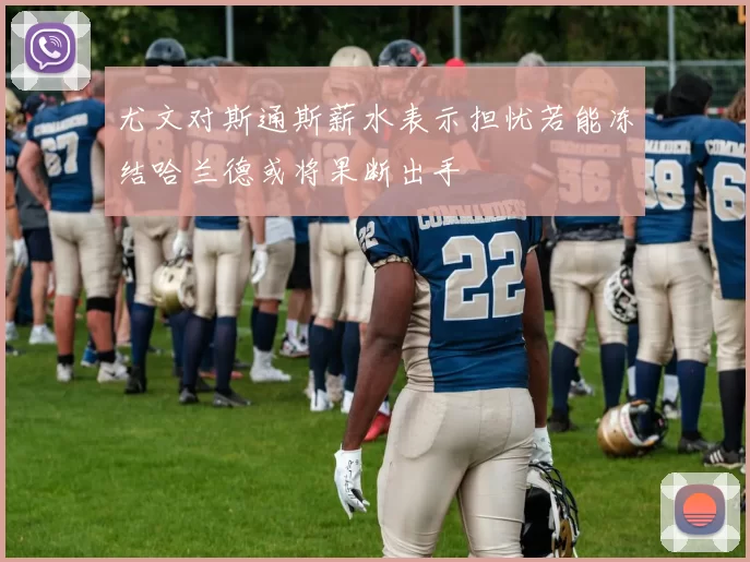 尤文对斯通斯薪水表示担忧若能冻结哈兰德或将果断出手