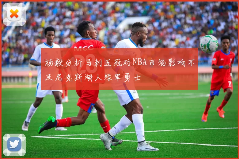 杨毅分析马刺五冠对NBA市场影响不及尼克斯湖人绿军勇士